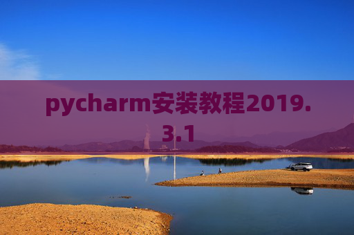 pycharm安装教程2019.3.1 pycharm安装教程2019.3.1